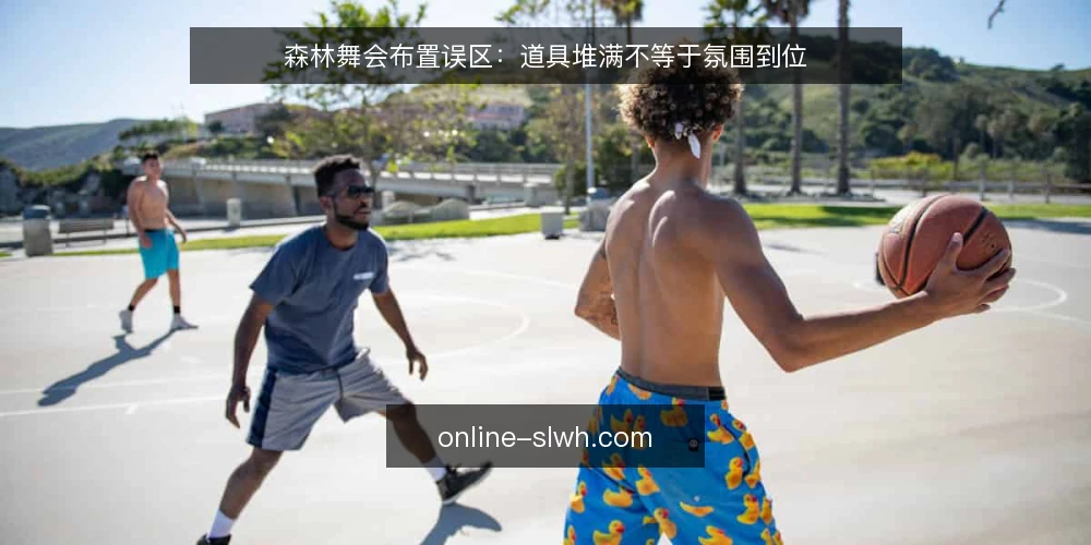 森林舞会布置误区:道具堆满不等于氛围到位 — 森林舞会布置误区:道具堆满不等于氛围到位 配图