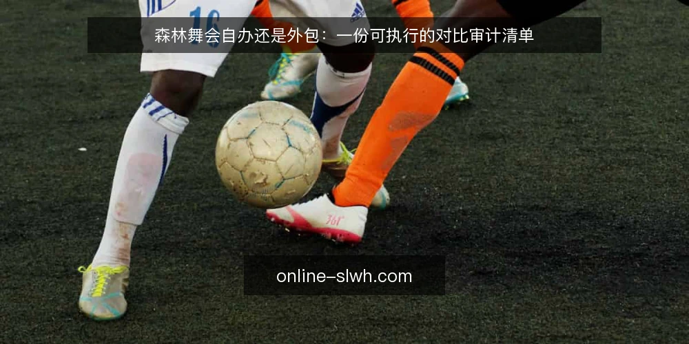 森林舞会自办还是外包：一份可执行的对比审计清单 — 为什么现在需要审计你的森林舞会筹备方式 配图