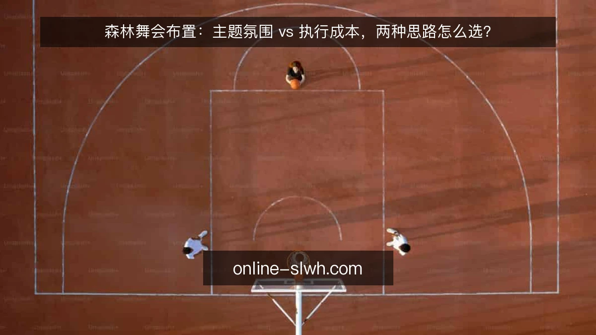 森林舞会布置:主题氛围 vs 执行成本,两种思路怎么选?