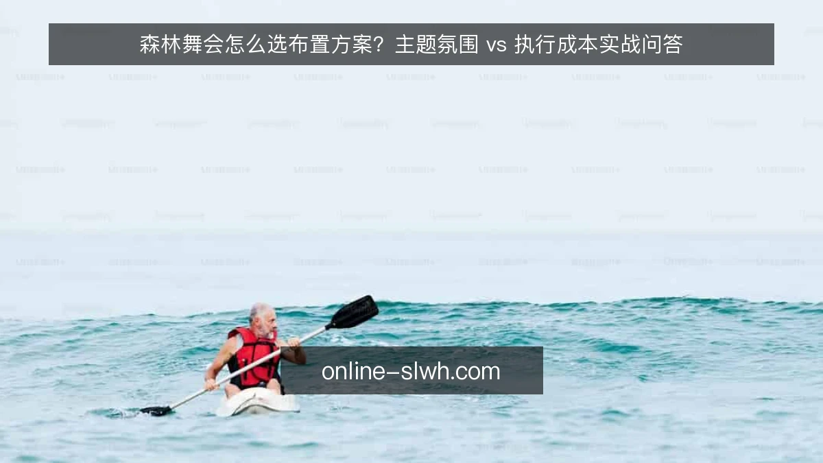 森林舞会怎么选布置方案？主题氛围 vs 执行成本实战问答