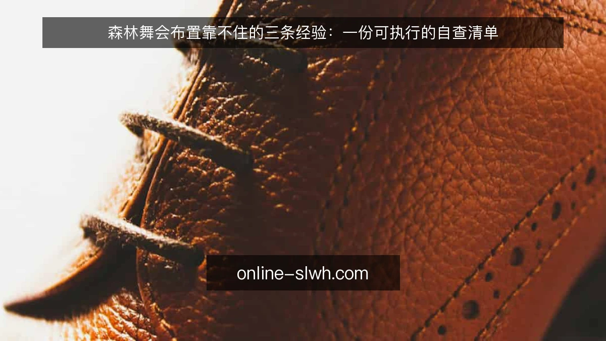森林舞会布置靠不住的三条经验:一份可执行的自查清单